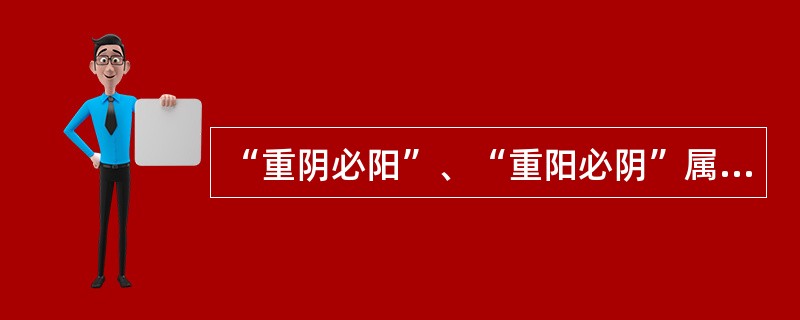 “重阴必阳”、“重阳必阴”属于阴阳的消长。（）