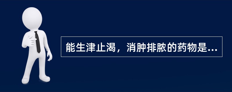 能生津止渴，消肿排脓的药物是（）