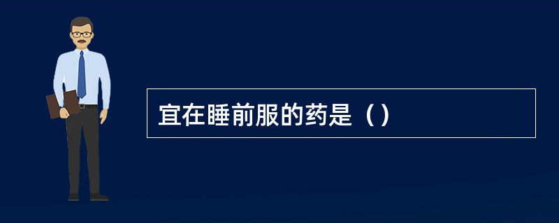 宜在睡前服的药是（）