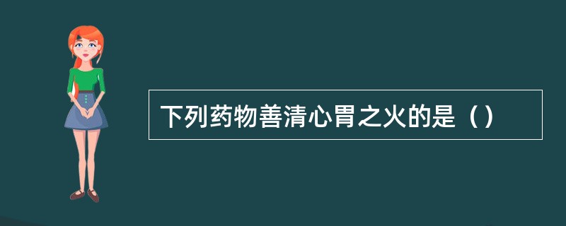 下列药物善清心胃之火的是（）