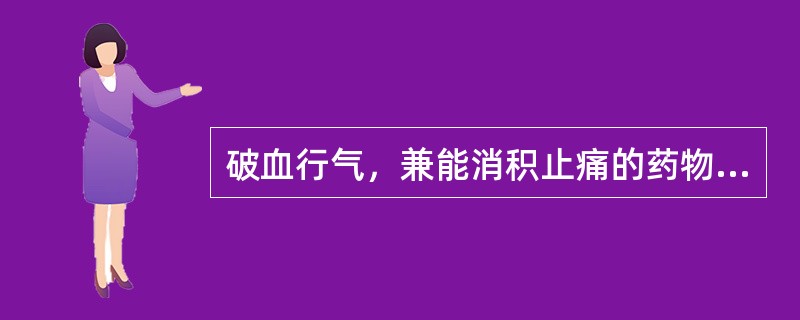 破血行气，兼能消积止痛的药物是（）