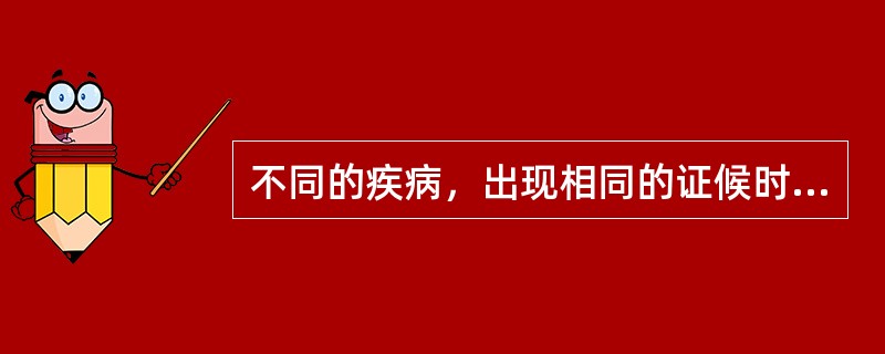 不同的疾病，出现相同的证候时，应采用相同的方法治疗。（）