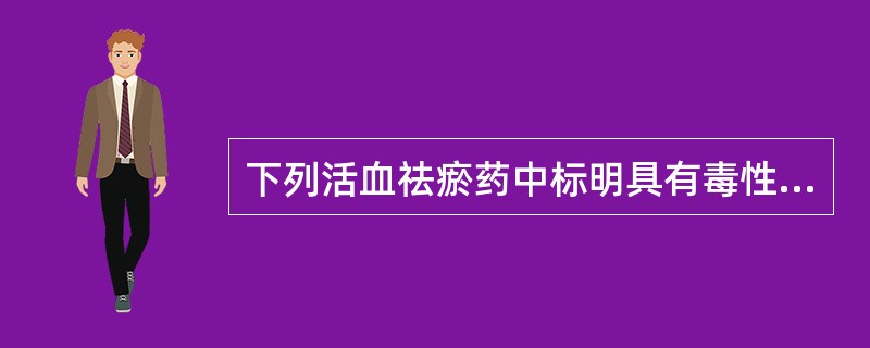 下列活血祛瘀药中标明具有毒性的药物是（）