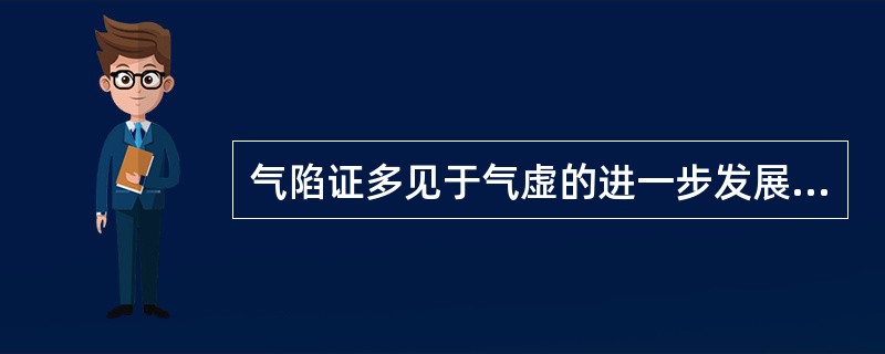 气陷证多见于气虚的进一步发展，以内脏下垂为特征。（）