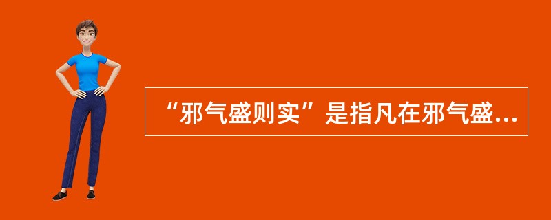 “邪气盛则实”是指凡在邪气盛的条件下均会出现实证。（）