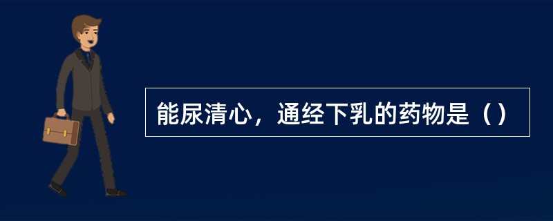 能尿清心，通经下乳的药物是（）