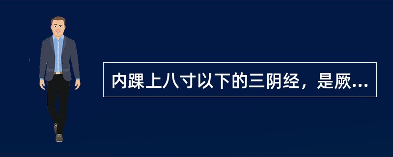 内踝上八寸以下的三阴经，是厥阴在前，太阴在中，少阴在后。（）