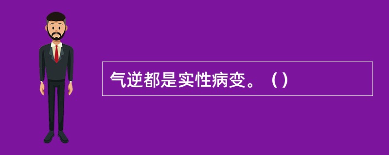 气逆都是实性病变。（）