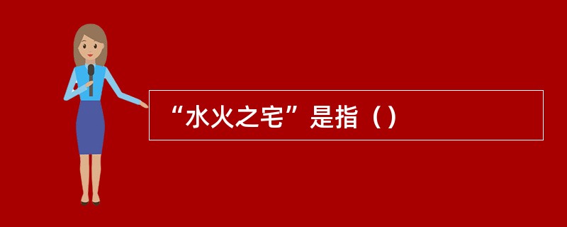 “水火之宅”是指（）