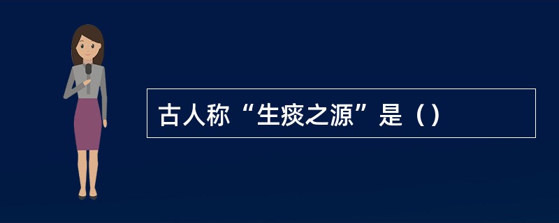 古人称“生痰之源”是（）