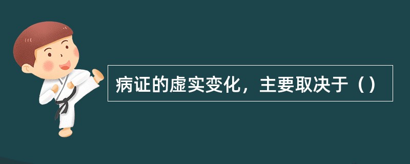 病证的虚实变化，主要取决于（）