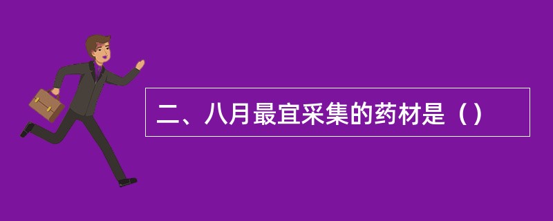 二、八月最宜采集的药材是（）