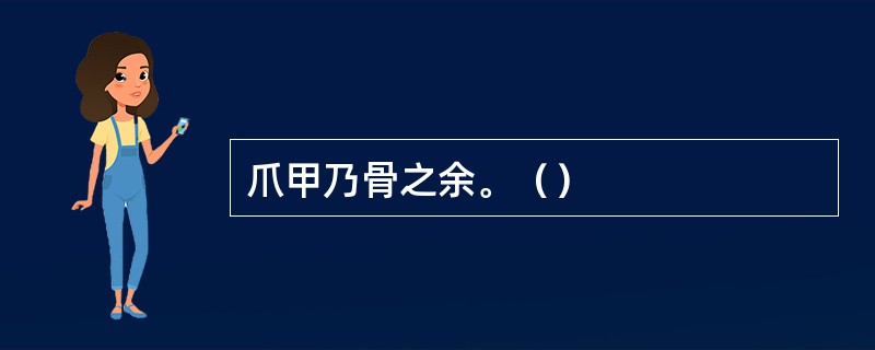 爪甲乃骨之余。（）