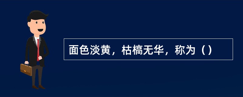 面色淡黄，枯槁无华，称为（）