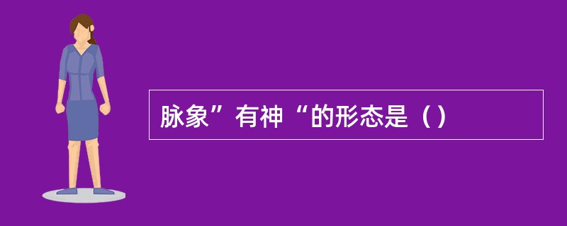 脉象”有神“的形态是（）