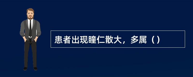 患者出现瞳仁散大，多属（）