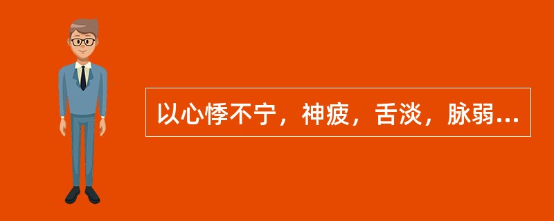 以心悸不宁，神疲，舌淡，脉弱为特征者，多属（）