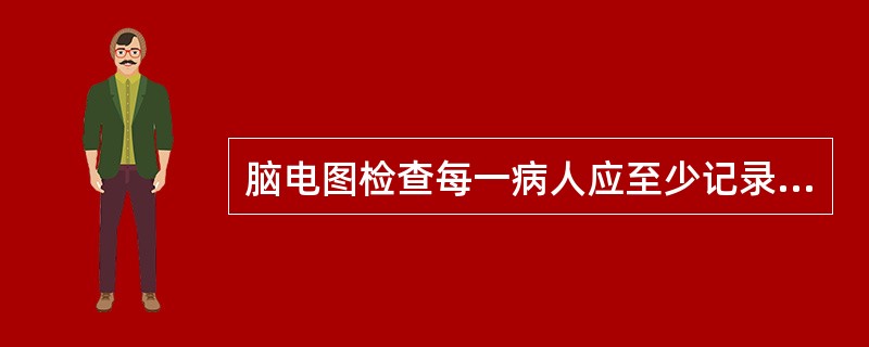 脑电图检查每一病人应至少记录（）