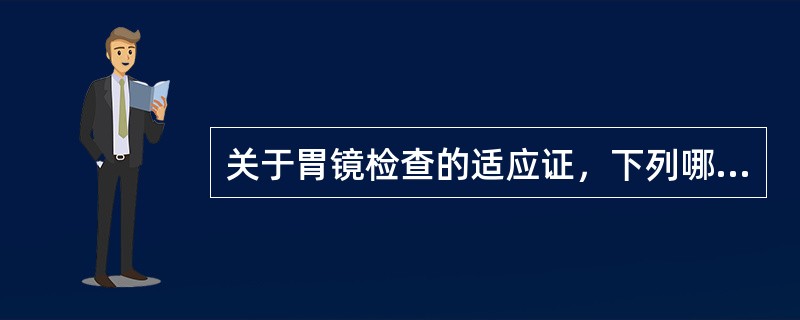 关于胃镜检查的适应证，下列哪项不正确（）