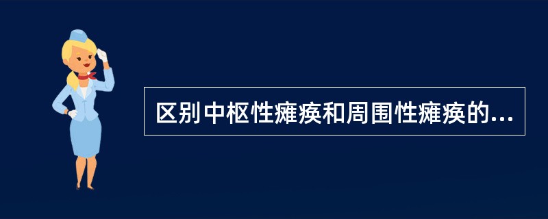 区别中枢性瘫痪和周围性瘫痪的主要根据是（）