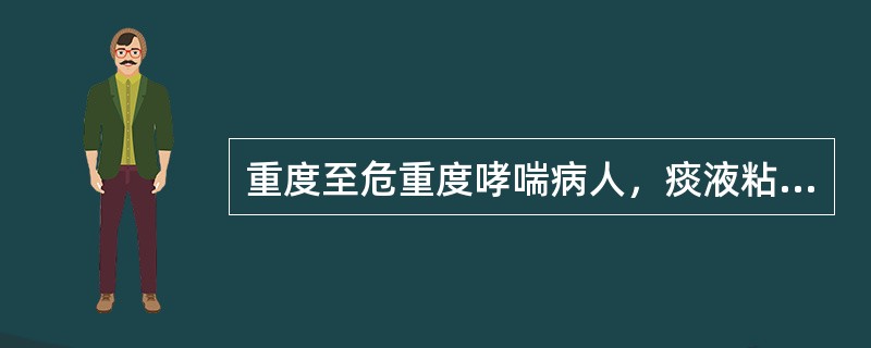 重度至危重度哮喘病人，痰液粘稠咳不出来，最有效的祛痰方法是（）