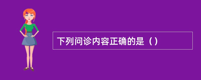下列问诊内容正确的是（）