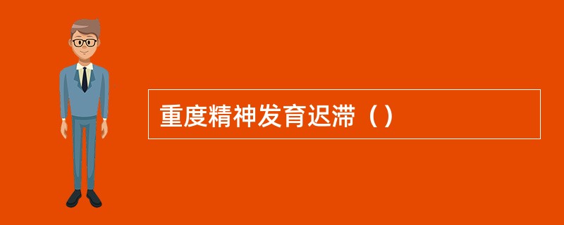 重度精神发育迟滞（）