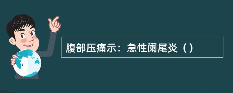 腹部压痛示：急性阑尾炎（）