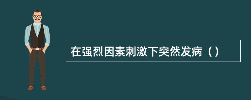 在强烈因素刺激下突然发病（）