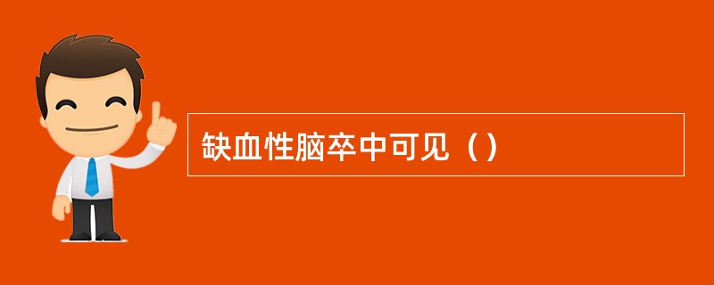 缺血性脑卒中可见（）