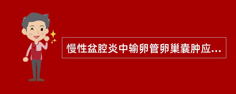 慢性盆腔炎中输卵管卵巢囊肿应行手术治疗。（）