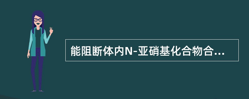 能阻断体内N-亚硝基化合物合成的维生素是（）