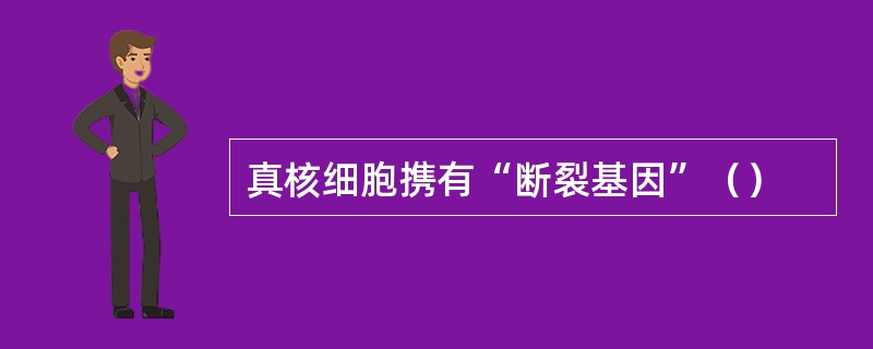 真核细胞携有“断裂基因”（）