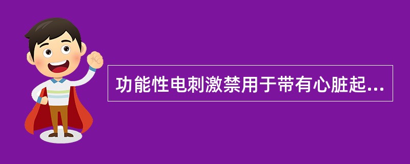 功能性电刺激禁用于带有心脏起搏器者。（）
