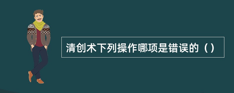 清创术下列操作哪项是错误的（）