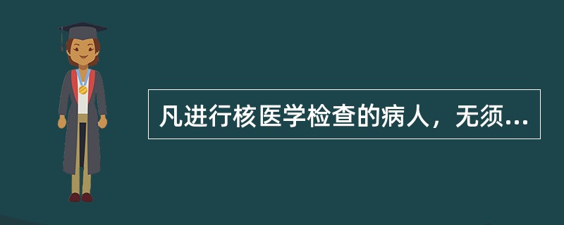 凡进行核医学检查的病人，无须做任何准备，这是核医学检测的最大优点。（）