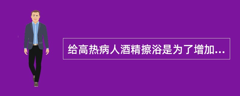 给高热病人酒精擦浴是为了增加（）