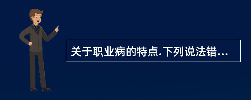 关于职业病的特点.下列说法错误的是（）