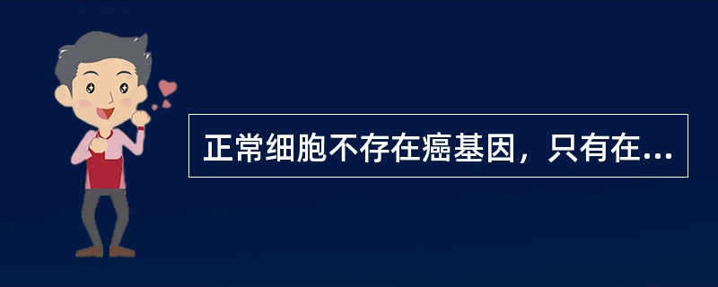 正常细胞不存在癌基因，只有在癌细胞中才有癌基因。（）