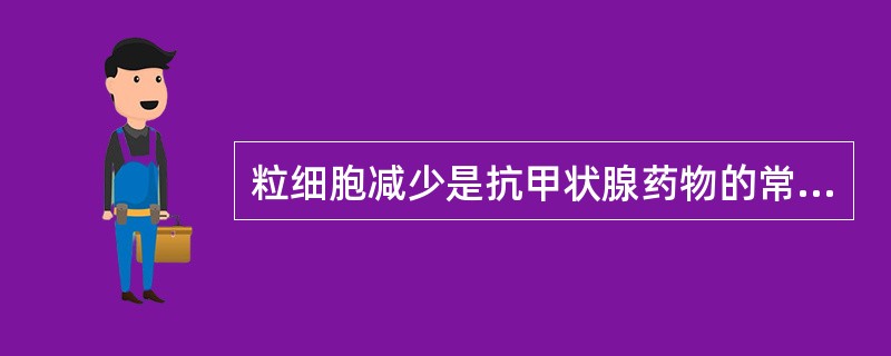 粒细胞减少是抗甲状腺药物的常见不良反应。（）