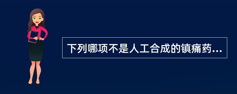 下列哪项不是人工合成的镇痛药？（）