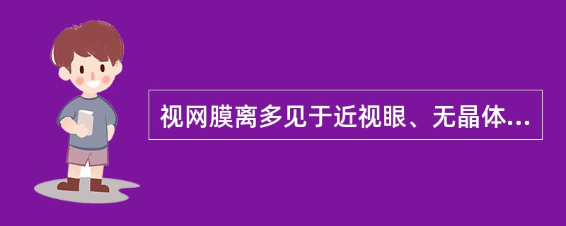 视网膜离多见于近视眼、无晶体眼、老年人等。（）