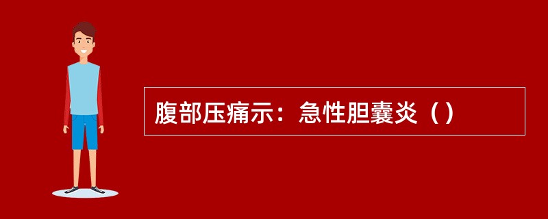 腹部压痛示：急性胆囊炎（）