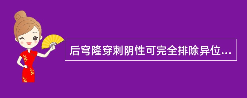 后穹隆穿刺阴性可完全排除异位妊娠。（）