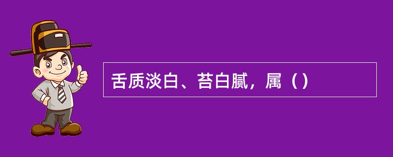 舌质淡白、苔白腻，属（）