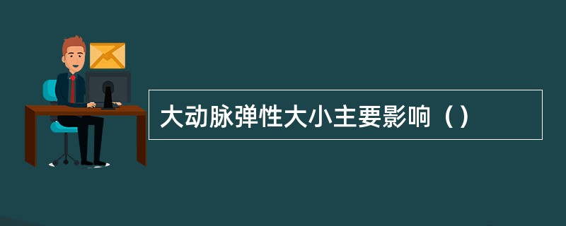 大动脉弹性大小主要影响（）