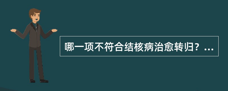 哪一项不符合结核病治愈转归？（）