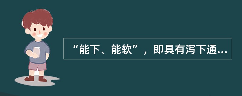 “能下、能软”，即具有泻下通便、软坚散结的作用。（）