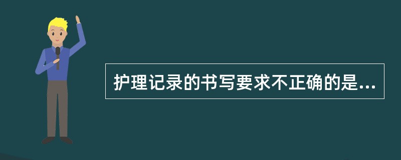 护理记录的书写要求不正确的是（）