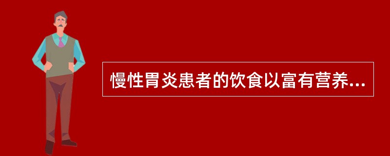 慢性胃炎患者的饮食以富有营养、易于消化、少量多餐为基本原则。（）